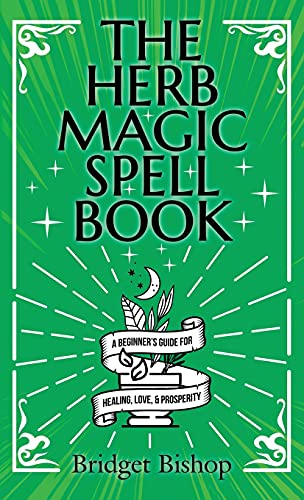 The Herb Magic Spell Book: A Beginner's Guide For Spells for Love, Health, Wealth, and More