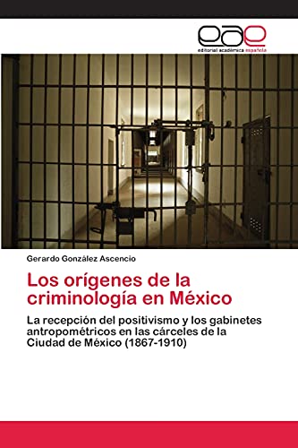 Los orígenes de la criminología en México: La recepción del positivismo y los gabinetes antropométricos en las cárceles de la Ciudad de México (1867-1910)