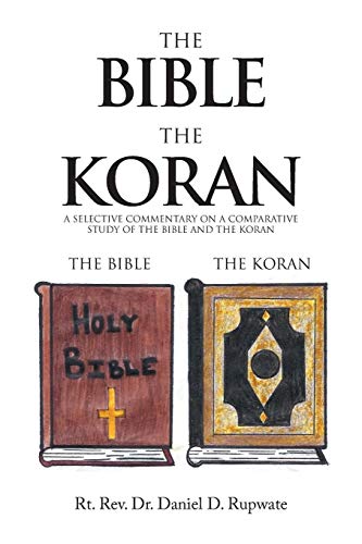 The Bible The Koran: A SELECTIVE COMMENTARY ON A COMPARATIVE STUDY OF THE BIBLE AND THE KORAN