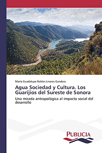 Agua Sociedad y Cultura. Los Guarijíos del Sureste de Sonora: Una mirada antropológica al impacto social del desarrollo