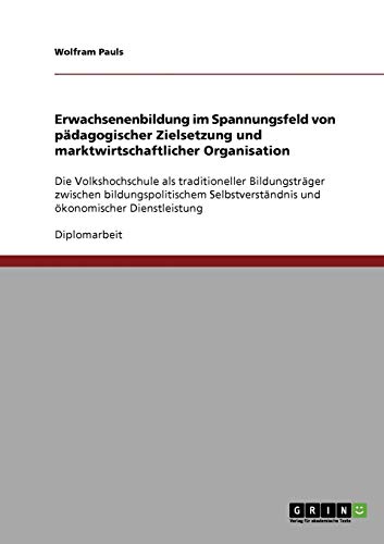 Erwachsenenbildung im Spannungsfeld von pädagogischer Zielsetzung und marktwirtschaftlicher Organisation: Die Volkshochschule als traditioneller ... und ökonomischer Dienstleistung