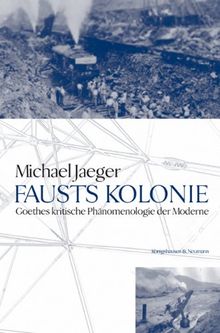 Fausts Kolonie: Goethes kritische Phänomenologie der Moderne