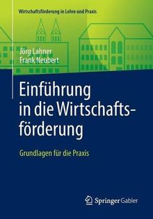 Einführung in die Wirtschaftsförderung: Grundlagen für die Praxis (Wirtschaftsförderung in Lehre und Praxis)