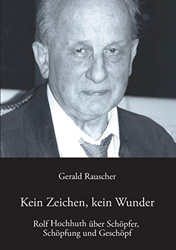 Kein Zeichen, kein Wunder: Rolf Hochhuth über Schöpfer, Schöpfung und Geschöpf