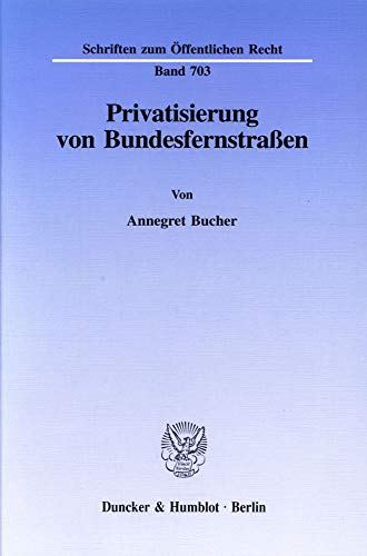 Privatisierung von Bundesfernstraßen.: Ausgewahlte Aufsatze Anlasslich Ihres 65. Geburtstages (Schriften zum Öffentlichen Recht, Band 703)