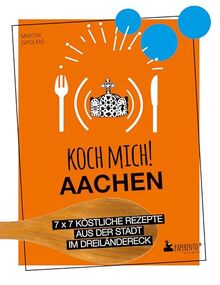 Koch mich! Aachen - Das Kochbuch: 7 x 7 köstliche Rezepte aus der Stadt im Dreiländereck (Paperento: ... die mit der Ente)