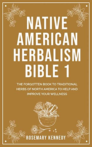 Rosemary Kennedy Native American Herbalism Bible 1, The Forgotten Book To Traditional Herbs Of North America To Help And Improve Your Wellness