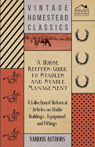 A Horse Keeper's Guide to Stables and Stable Management - A Collection of Historical Articles on Stable Buildings, Equipment and Fittings