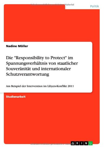 Die Responsibility to Protect im Spannungsverhältnis von staatlicher Souveränität und internationaler Schutzverantwortung: Am Beispiel der Intervention im Libyen-Konflikt 2011
