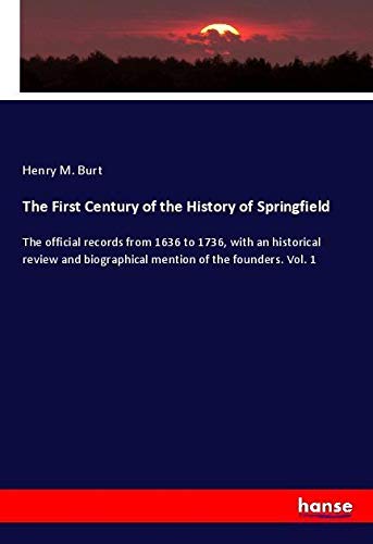 The First Century of the History of Springfield: The official records from 1636 to 1736, with an historical review and biographical mention of the founders. Vol. 1