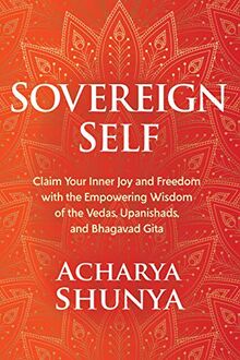 Sovereign Self: Claim Your Inner Joy and Freedom with the Empowering Wisdom of the Vedas, Upanishads, and Bhagavad Gita