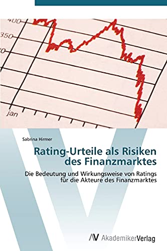 Rating-Urteile als Risiken des Finanzmarktes: Die Bedeutung und Wirkungsweise von Ratings für die Akteure des Finanzmarktes