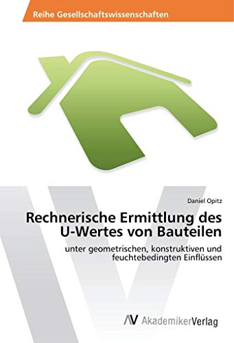 Rechnerische Ermittlung des U-Wertes von Bauteilen: unter geometrischen, konstruktiven und feuchtebedingten Einflüssen