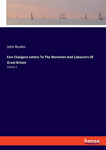 Fors Clavigera Letters To The Workmen And Labourers Of Great Britain: Volume 1