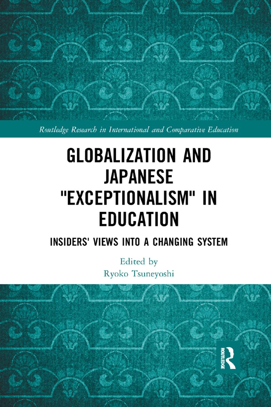 Globalization and Japanese Exceptionalism in Education: Insiders' Views into a Changing System (Routledge Research in International and Comparative Educatio)