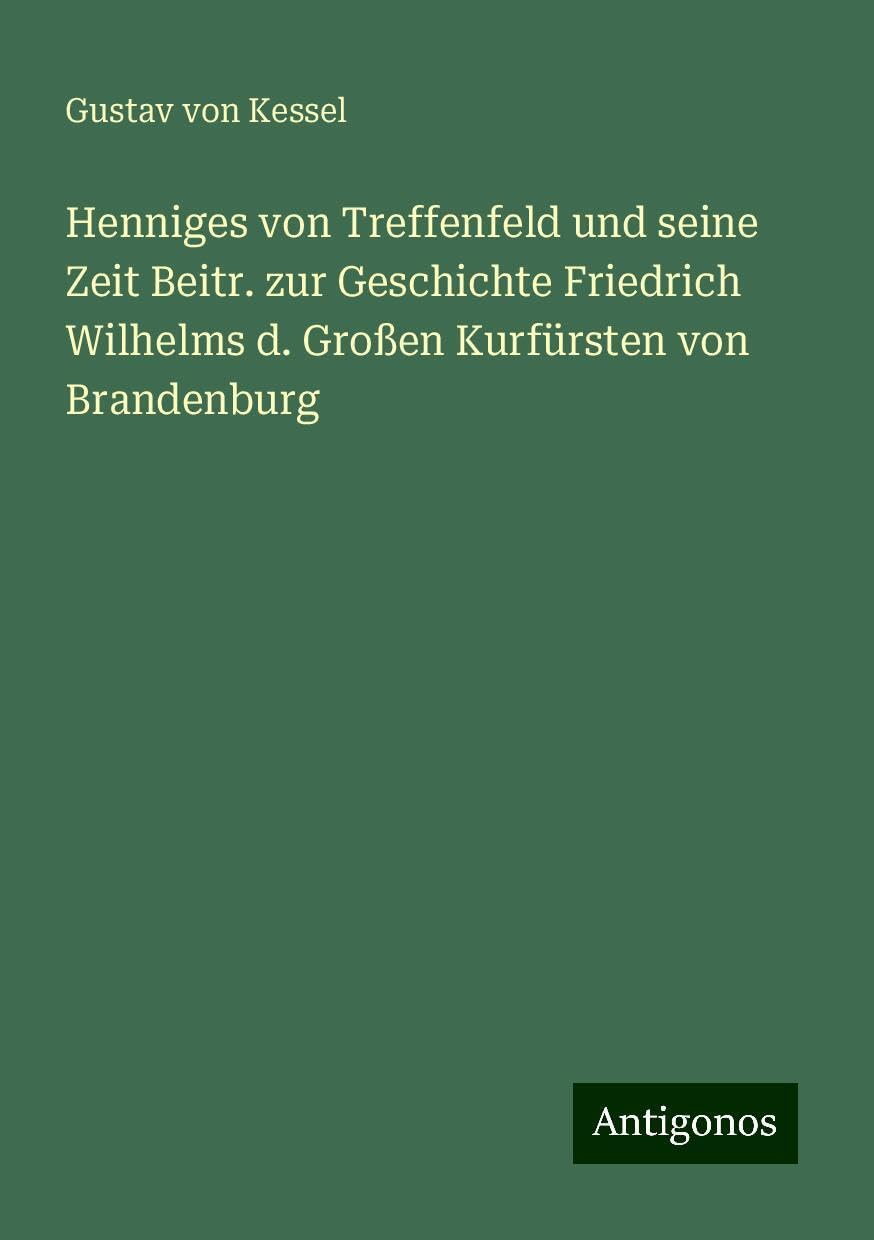 Henniges von Treffenfeld und seine Zeit Beitr. zur Geschichte Friedrich Wilhelms d. Großen Kurfürsten von Brandenburg