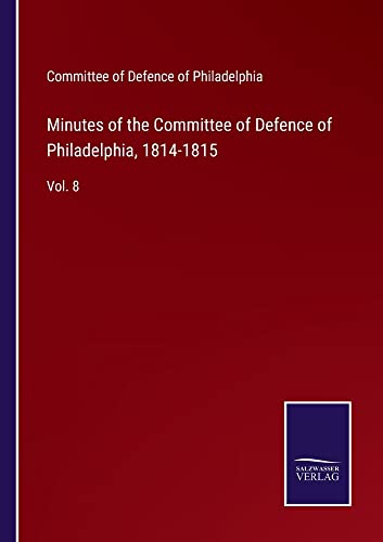 Minutes of the Committee of Defence of Philadelphia, 1814-1815: Vol. 8