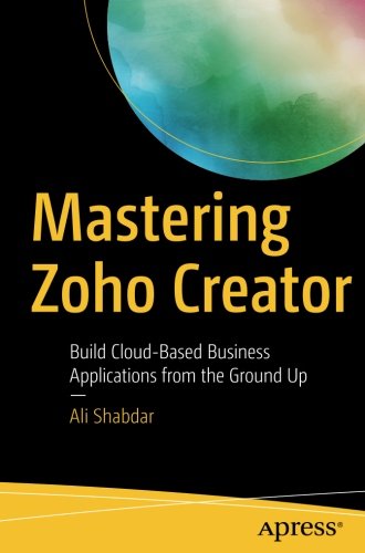 Mastering Zoho Creator: Build Cloud-Based Business Applications from the Ground Up