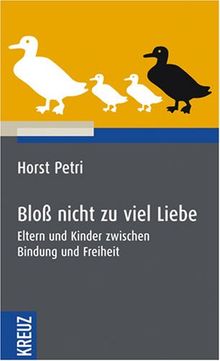 Bloß nicht zu viel Liebe: Eltern und Kinder zwischen Bindung und Freiheit