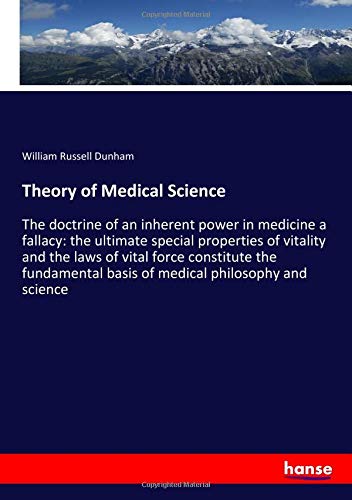 Theory of Medical Science: The doctrine of an inherent power in medicine a fallacy: the ultimate special properties of vitality and the laws of vital ... basis of medical philosophy and science