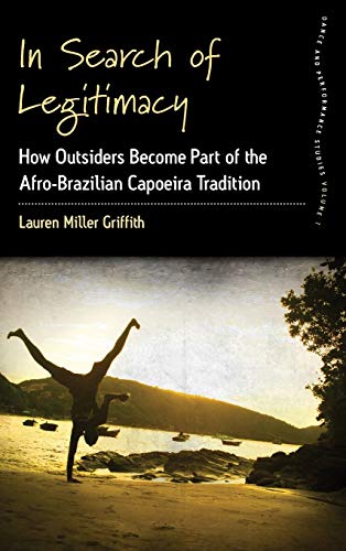 In Search of Legitimacy: How Outsiders Become Part of the Afro-Brazilian Capoeira Tradition (Dance and Performance Studies, 7, Band 7)