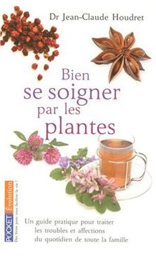Bien se soigner par les plantes : un guide pratique pour traiter les troubles et affections du quotidien de toute la famille
