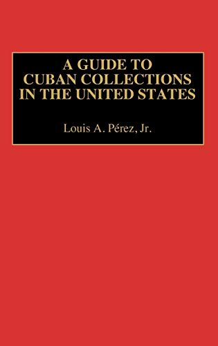 A Guide to Cuban Collections in the United States (REFERENCE GUIDES TO ARCHIVAL AND MANUSCRIPT SOURCES IN WORLD HISTORY)