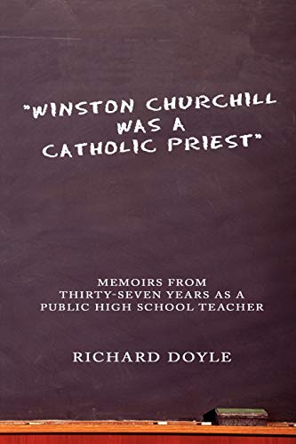 Winston Churchill was a Catholic Priest: Memoirs from Thirty-Seven Years as a Public High School Teacher