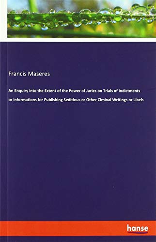 An Enquiry into the Extent of the Power of Juries on Trials of Indictments or Informations for Publishing Seditious or Other Ciminal Writings or Libels