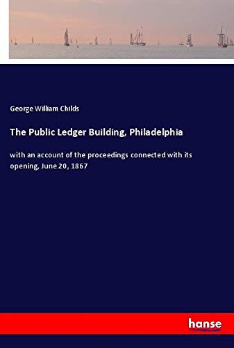 The Public Ledger Building, Philadelphia: with an account of the proceedings connected with its opening, June 20, 1867