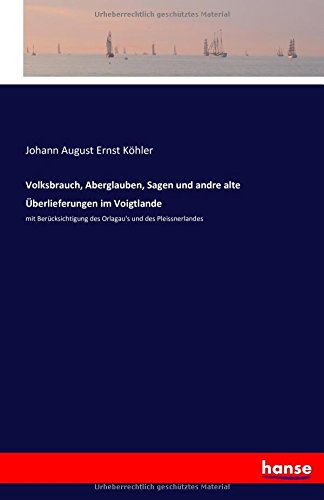 Volksbrauch, Aberglauben, Sagen und andre alte Überlieferungen im Voigtlande: mit Berücksichtigung des Orlagau's und des Pleissnerlandes
