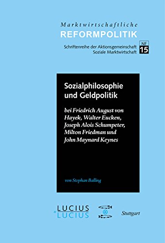 Sozialphilosophie und Geldpolitik: bei Friedrich August von Hayek, Walter Eucken, Joseph Alois Schumpeter, Milton Friedman und John Maynard Keynes (Marktwirtschaftliche Reformpolitik, Band 15)