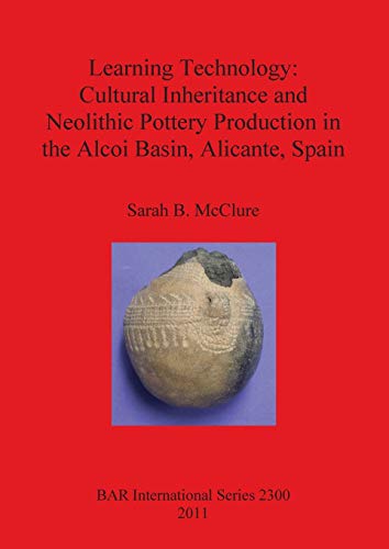 Learning Technology: Cultural Inheritance and Neolithic Pottery Production in the Alcoi Basin, Alicante, Spain (BAR International)