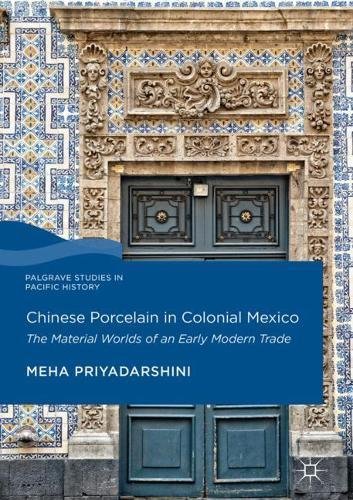 Chinese Porcelain in Colonial Mexico: The Material Worlds of an Early Modern Trade (Palgrave Studies in Pacific History)