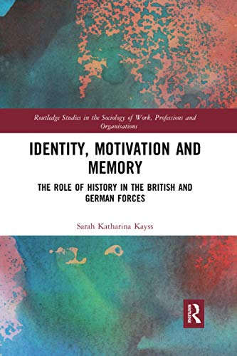 Identity, Motivation and Memory: The Role of History in the British and German Forces (Routledge Studies in the Sociology of Work, Professions and Organisations)