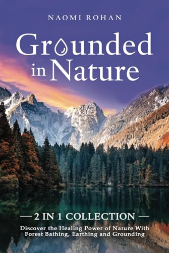 Grounded in Nature: Discover the Healing Power of Nature With Forest Bathing, Earthing and Grounding (2-in-1 Collection)