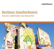Berliner Geschichte(n) - Von der Luftbrücke zum Mauerfall - Edition BR2 radioWissen/Welt-Edition
