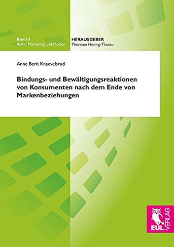 Bindungs- und Bewältigungsreaktionen von Konsumenten nach dem Ende von Markenbeziehungen: Eine Studie am Beispiel von High-Involvementgütern (Marketing und Medien)