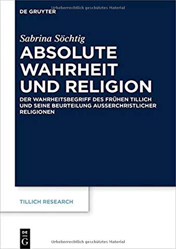 Absolute Wahrheit und Religion: Der Wahrheitsbegriff des frühen Tillich und seine Beurteilung außerchristlicher Religionen (Tillich Research, 19, Band 19)