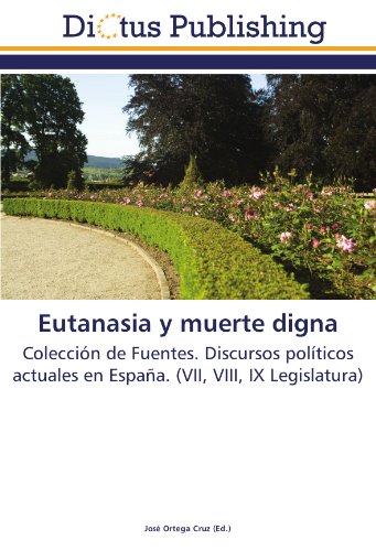 Eutanasia y muerte digna: Colección de Fuentes. Discursos políticos actuales en España. (VII, VIII, IX Legislatura)
