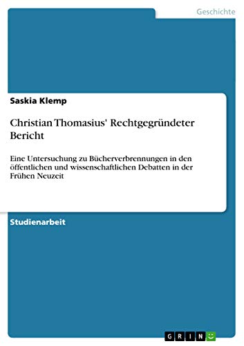 Christian Thomasius' Rechtgegründeter Bericht: Eine Untersuchung zu Bücherverbrennungen in den öffentlichen und wissenschaftlichen Debatten in der Frühen Neuzeit