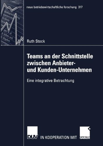 Teams an der Schnittstelle zwischen Anbieter- und Kunden-Unternehmen: Eine integrative Betrachtung (neue betriebswirtschaftliche forschung (nbf))