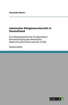 Islamischer Religionsunterricht in Deutschland: Eine Bestandsaufnahme mit besonderer Berücksichtigung des Alevitischen Bekenntnisunterrichts nach Art 7,3 GG