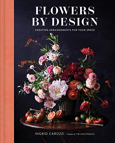 Ingrid Carozzi Flowers By Design, Floral Arrangements And Inspiration From The Creator Of Tin Can Studios, Creating Arrangements For Your Space