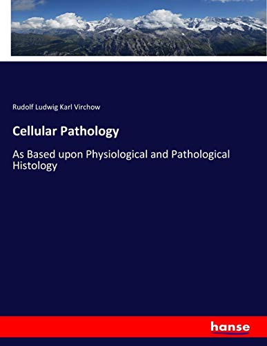 Cellular Pathology: As Based upon Physiological and Pathological Histology