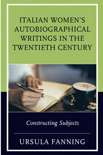 Italian Women's Autobiographical Writings in the Twentieth Century: Constructing Subjects (Fairleigh Dickinson University Press Series in Italian Studies)