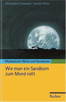 Wie man ein Sandkorn zum Mond rollt: Physikalische Rätsel und Paradoxien