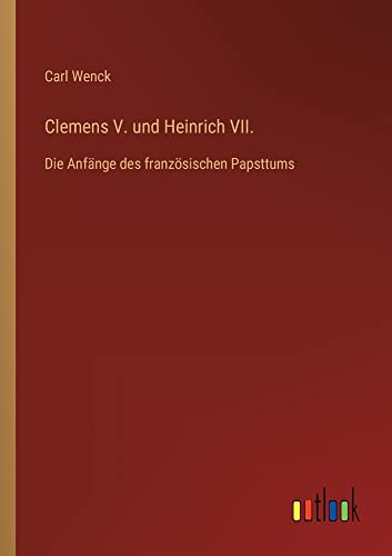 Clemens V. und Heinrich VII.: Die Anfänge des französischen Papsttums
