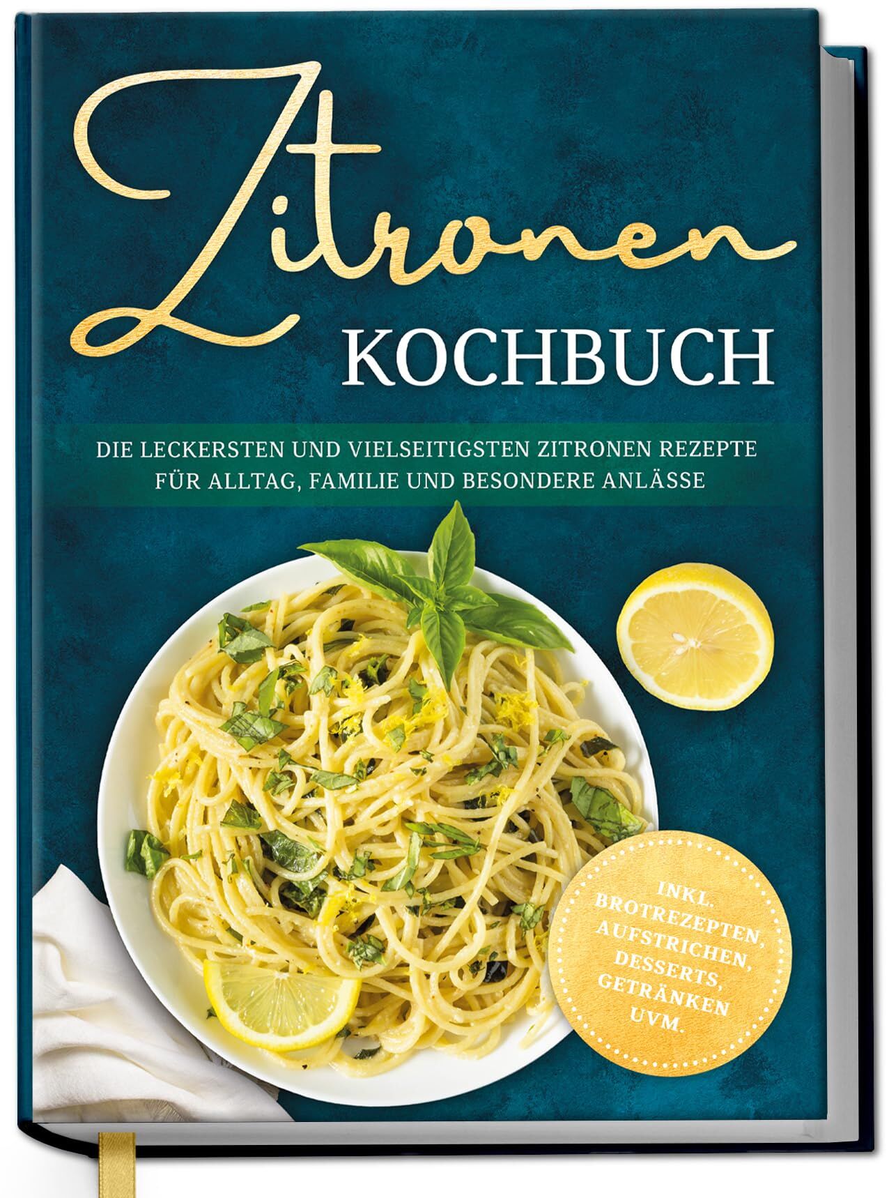 Zitronen Kochbuch: Die leckersten und vielseitigsten Zitronen Rezepte für Alltag, Familie und besondere Anlässe - inkl. Brotrezepten, Aufstrichen, Desserts, Getränken uvm.