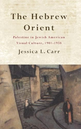 The Hebrew Orient: Palestine in Jewish American Visual Culture, 1901-1938